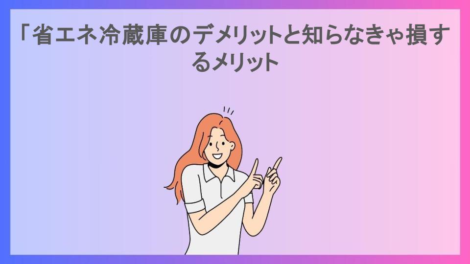 「省エネ冷蔵庫のデメリットと知らなきゃ損するメリット